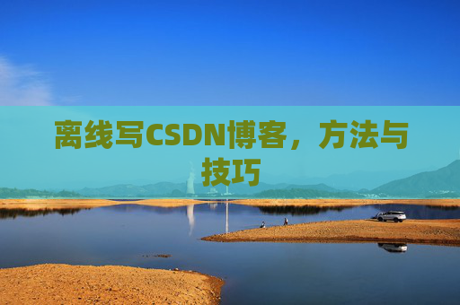 离线写CSDN博客，方法与技巧